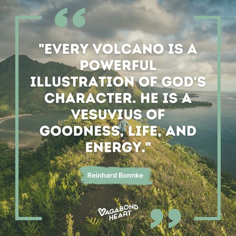 "Every volcano is a powerful illustration of God's character. He is a Vesuvius of goodness, life, and energy." - Reinhard Bonnke #volcano #Hawaiivolcanoesnationalpark #wilderness #ReinhardBonnke #vagabondtravel #adventure #travelquotes #exploring #nature #life Volcano Quotes Life, Volcano Quotes, God's Character, Reinhard Bonnke, Powerful Illustration, National Park Travel, Hawaii Volcano, Hawaii Volcanoes National Park, Exploring Nature