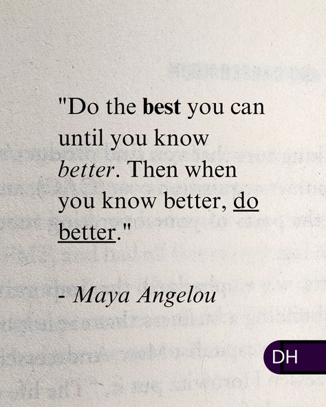 "Do the best you can until you know better. 
Then when you know better, do better." 
- Maya Angelou 

===

As we make progress, 

Our best become better and better. 

===

What can you do today 
that you could only dream of doing before? Quotes To Do Better, The Less They Know The Better Quotes, Once You Know Better Do Better Quote, You Know Me Better Than Anyone, Maya Angelou Do The Best You Can, If You Know You Can Do Better Then Do Better, You Did The Best You Could Quote, Do The Best You Can Quotes Maya Angelou, You Know Better So You Did Better