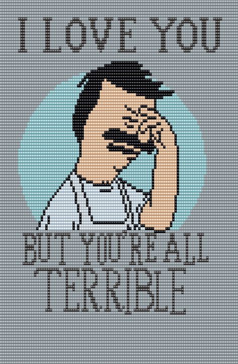 Bob - "I Love You, But You're All Terrible" - Poster Bob's Burgers Square Grid Pattern by Man in the Book 105 Columns X 125 Rows Bobs Burgers Pixel Art, Bobs Burgers Crochet Pattern, Bobs Burgers Crochet, Perler Bead Patterns Bobs Burgers, Bobs Burger Cross Stitch, Bobs Burgers Alpha Pattern, Bobs Burgers Cross Stitch, Funny Pixel Art, Bob’s Burgers Cross Stitch