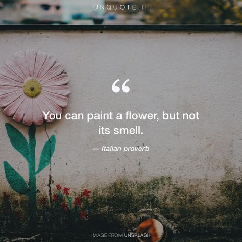 Italian proverb "You can paint a flower, but not its smell." Smell Quotes, Paint A Flower, Italian Proverbs, Imagination Quotes, Zen Quotes, Epic Quotes, Saving Quotes, Inspirational Quotes About Success, Proverbs Quotes