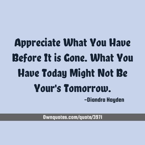 Appreciate What You Have Before It is Gone. What You Have Today Might Not Be Your's Tomorrow. #Forgiveness #Friendship #Life You Never Know What You Got Til Its Gone, Appreciate What You Have, Go For It Quotes, Top Quotes, I Hate You, A Quote, Philosophy, You Must, I Love You