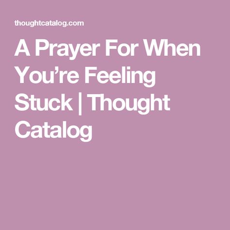 A Prayer For When You’re Feeling Stuck | Thought Catalog I Feel Stuck, I Feel Lost, Drunk Texts, Feel Lost, Feel Stuck, Thought Catalog, A Prayer, Feeling Stuck, Texts