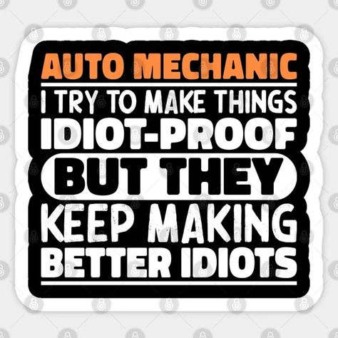 Auto Mechanic I Try To Make Things Idiot Proof But They Keep Making Better Idiots - Auto Mechanic Funny - Sticker | TeePublic Mechanic Humor Funny, Mechanic Quotes, Mechanics Quotes, Chalkboard Art Quotes, Mechanic Humor, Auto Mechanic, Signs Funny, Funny Sticker, Work Gifts