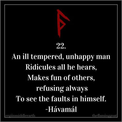 22. An ill tempered, unhappy man Ridicules all he hears, Makes fun of others, refusing always To see the faults in himself. -Hávamál . . . #mondaymotivation #motivationmonday #odin #havamal #norse #pagan #heathen #oldways #quote #travel #life #witchesofinstagram #pagansofinstagram #vikings Havamal Quotes, Pagan Quotes, Viking Facts, Viking Quotes, Quote Travel, American City, Norse Myth, Viking Life, Norse Pagan