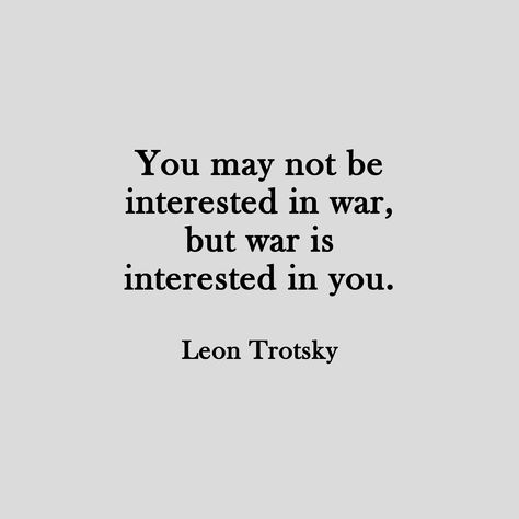 “You may not be interested in war, but war is interested in you.”  ― Leon Trotsky Trotsky Quotes, Effie Potter, Dystopian Quotes, Forgotten Aesthetic, Léon Trotsky, Soldier Quotes, Fallout New Vegas, Character Quotes, After Life