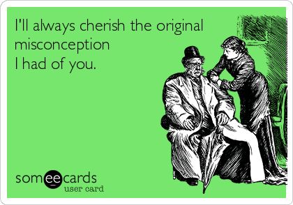 I'll always cherish the original misconception I had of you. Sounds like mine and @Hannah Scarbro friendship. Funny Breakup Memes, Breakup Memes, E Card, Ecards Funny, Someecards, Bones Funny, Favorite Quotes, Me Quotes, Ecards