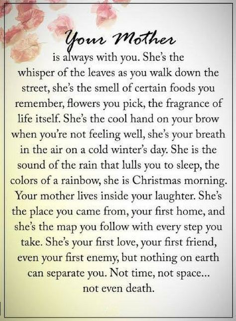 Mother Quotes You mother is always with you. she's the whisper of the leaves as you walk down the street, she's the smell of certain foods you remember, flowers you pick, the fragrance of life itself. Bereavement Quotes, Miss You Mom Quotes, Mom I Miss You, In Loving Memory Quotes, I Miss My Mom, Miss Mom, Mom Poems, Mom In Heaven, Miss My Mom