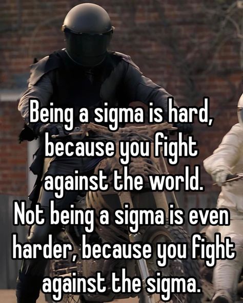 Being a sigma is hard, because you fight against the world. Not being a sigma is even harder, because you fight against the sigma. Motivational Sigma Quotes, How To Be A Sigma Male, What The Sigma, Infj Men, Sigma Male Quotes, Sigma Motivation, Alpha Quotes, Sigma Quotes, Alpha Male Quotes