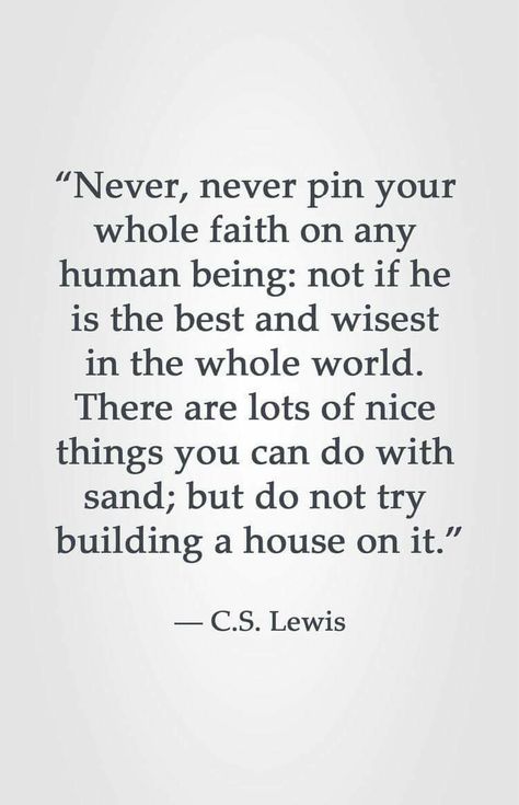 CS Lewis. Never never pin your whole faith on any human being - not if he is the best and wisest in the whole world. There are lots of nice things you can do with sand, but do not try building a house on it. Lewis Quotes, Cs Lewis Quotes, Quotes Dream, Christine Caine, Quotes Christian, Placement Print, Wise Man, C S Lewis, House On The Rock