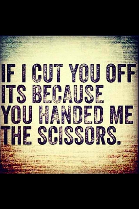 If I cut you off its because you handed me the scissors. Relationship Rules, Quotable Quotes, True Words, The Words, Great Quotes, Beautiful Words, Inspire Me, Favorite Quotes, Wise Words