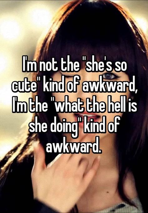 "I'm not the "she's so cute" kind of awkward, I'm the "what the hell is she doing" kind of awkward. " Sorry I Made Things Awkward, Why Am I So Awkward Quotes, Being Awkward Quotes, Why Am I So Embarrassing, Im Awkward Quotes, Why Am I So Awkward, Being Awkward Quotes Funny, How To Be Less Awkward, Im Awkward