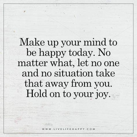 Make up your mind to be happy today. No matter what, let no one and no situation take that away from you. Hold on to your joy. Happy Quotes Inspirational, Live Life Happy, Life's Too Short, Happy Today, Make Up Your Mind, Sweet Words, Happy Thoughts, To Be Happy, No Matter What