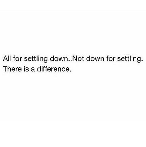 All for settling down. Settling. Not a chance Settling Down Quotes Relationships, Settling Down Quotes, Settle Down Quotes Relationships, Never Settle Quotes Relationships, Not Settling Quotes, Settle Down Quotes, Settle Quotes, Never Settle Quotes, Settling Quotes