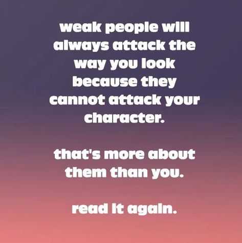 weak people will always attack the way you look because they cannot attack your character People Attacking You Quotes, Attacking My Character Quotes, Weak People, Weak Minded People, Toxic People Quotes, Character Quotes, Bad Feeling, I Feel Good, People Quotes