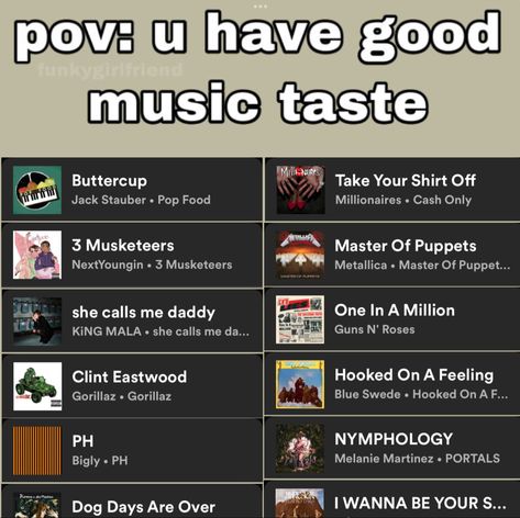 #music #template #good music taste Pov You Have Good Music Taste, Good Music Taste, Good Taste In Music, Dog Days Are Over, She Is The One, Hooked On A Feeling, Master Of Puppets, Music Taste, Clint Eastwood