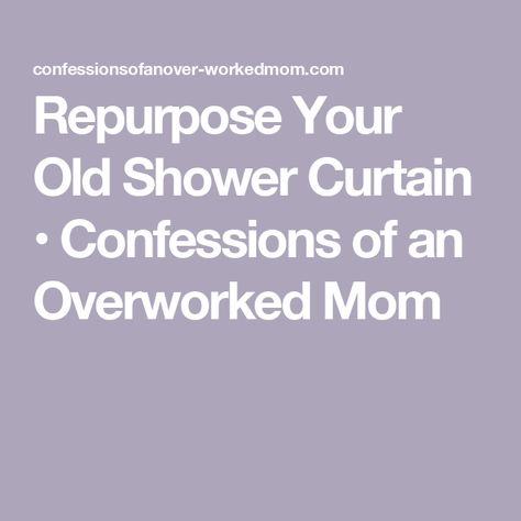 Repurpose Your Old Shower Curtain • Confessions of an Overworked Mom Other Uses For Shower Curtains, Cloth Shower Curtain, Repurpose, Shower Curtains, Shower Curtain, Diy Projects, Curtains, Shower