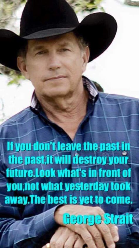 George Straight don’t let the past destroy your future. One of my favorites Famous Cowboys, George Strait Quotes, Cowgirl Secrets, King George Strait, Cowboy Quotes, Country Music Quotes, Country Girl Quotes, Senior Quotes, Country Quotes