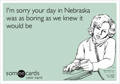 I'm sorry your day in Nebraska was as boring as we knew it would be. Work Humor, E Card, Ecards Funny, Sarcastic Quotes, Bones Funny, The Words, Great Quotes, I Laughed, Just In Case