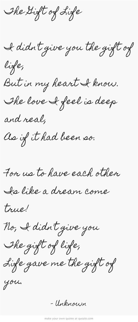 The Gift of Life I didn't give you the gift of life, But in my heart I know. The love I feel is deep and real, As if it had been so. For us to have each other Is like a dream come true! No, I didn't give you The gift of life, Life gave me the gift of you. Step Mom Quotes, Mom Quotes From Daughter, Adoption Quotes, Adoption Announcement, Dad Wedding Gift, Adoption Day, Step Parenting, Step Daughter, Step Kids