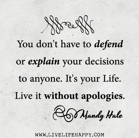 You don't have to defend or explain your decisions to anyone. It's your life. Live it without apologies. -Mandy Hale Mandy Hale Quotes, Live Life Happy, How To Apologize, Quotable Quotes, Quotes About Strength, Infp, Infj, Life I, Change Your Life