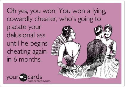 Oh yes, you won. You won a lying, cowardly cheater, who's going to placate your delusional ass until he begins cheating again  in 6 months. He Cheated, The Last Man On Earth, Ex Girl, The Creeper, Oh Yes, E Card, Ex Husbands, Someecards, Be Honest