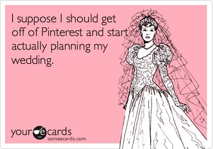 I suppose I should get off of Pinterest and start actually planning my wedding. Planning Quotes Funny, Wedding Planning Quotes, Planning Quotes, And So It Begins, Plan My Wedding, I Got Married, E Card, Ecards Funny, Someecards