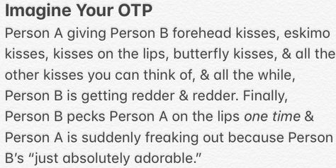 Cute Couple Moments Writing, Fluff Prompts Otp, Types Of Kisses Prompts, Otp Scenarios First Kiss, Otp Fluff Scenarios, Fluffy Otp Scenarios, Imagine Your Otp Fluff, Cute Otp Prompts Fluff, Cute Otp Scenarios Fluff