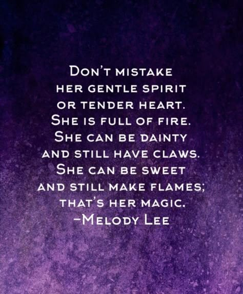 DON'T MISTAKE HER GENTLE SPIRIT OR TENDER HEART. SHE IS FULL OF FIRE. SHE CAN BE DAINTY AND STILL HAVE CLAWS. SHE CAN BE SWEET AND STILL MAKE FLAMES, THAT'S HER MAGIC. -MELODY LEE Questioning Quotes, Storm Quotes, Gentle Spirit, Tender Heart, Life Vibes, Amazing Inspirational Quotes, Babe Quotes, Quick Quotes, Magical Life