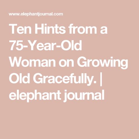 Ten Hints from a 75-Year-Old Woman on Growing Old Gracefully. | elephant journal Growing Old Gracefully, Human Growth Hormone, Elephant Journal, Growth Hormone, Aging Gracefully, Growing Old, Crows, 50 Years, Wrinkles