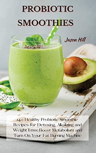 Probiotic Smoothies : 140 Healthy Probiotic Smoothie Recipes for Detoxing, Alkalizing and Weight Loss: Boost Metabolism and Turn On Your Fat Burning Machine - 9781802227307 | Author: Jason Hill | Publisher: Jason Hill | Publication Date: Mar 10, 2021 | Number of Pages: 282 pages | Language: English | Binding: Hardcover | ISBN-10: 180222730X | ISBN-13: 9781802227307