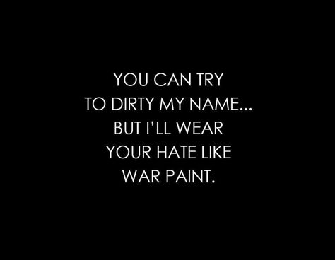 You can try to dirty my name... but I'll wear your hate like war paint. Dirt On My Name Quotes, Defending My Name Quotes, Some Wanna Throw Dirt On My Name, When People Slander Your Name, You Threw Dirt On My Name, Tell The Truth Quotes, Pretty Hate Machine, Negativity Quotes, Name Quotes