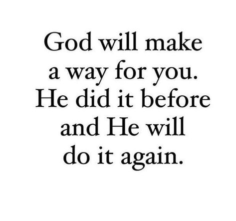 God will make a way for you. He did it before and He will do it again. God Did It Again, God Will Do It, He Will Make A Way, God Will Make A Way, Christian Quote, Do It Again, Biblical Quotes, Religious Quotes, Uplifting Quotes