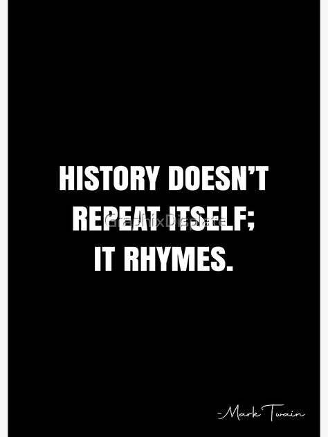 "History doesn’t repeat itself; it rhymes. - Mark Twain Quote - QWOB Poster Graphix" Poster by GraphixDisplate | Redbubble History Repeats Itself, Mark Twain Quote, White Quote, Mark Twain Quotes, History Quotes, Historical Quotes, World View, Mark Twain, Reminder Quotes