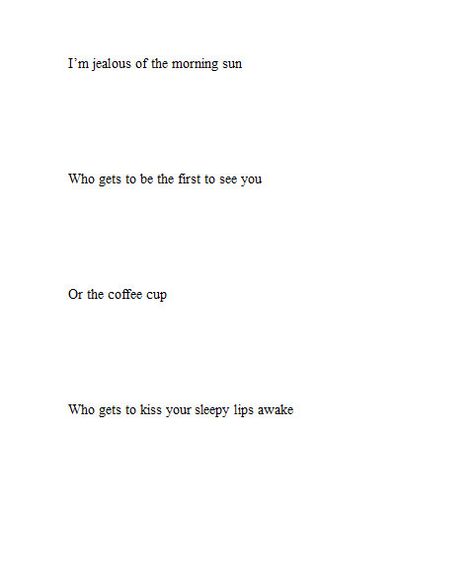 I'm jealous of the morning sun,Who gets to be the first to see you. Or the cup of coffee, Who gets to kiss your sleepy lips awake ......x Love Poem For Her, Expressing Emotions, Distance Relationship Quotes, Poems For Him, Im Jealous, Short Poems, Long Distance Relationship Quotes, Distance Relationship, Poem Quotes