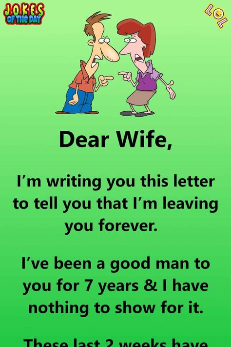 Dear Wife, I’m writing you this letter to tell you that I’m leaving you forever. I've been a good man to you for 7 years & I have nothing to show for it. These last 2 weeks have been hell. Your boss called to tell me that you quit your job today & that ‣ by Jokes Of The Day Age Humor, Jenaka Kelakar, Dear Wife, Amish Books, Humorous Sayings, Husband Jokes, Funny Marriage, Funny Marriage Jokes, Funny Riddles