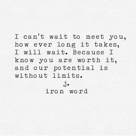 I can't wait to meet you, how ever long it takes, I will wait. Because I know you are worth it, and our potential is without limits. I Cant Wait To See What The Future Holds, Waiting To See You, Can't Wait To Meet You Quotes, Cant Wait To Meet You Quotes For Him, I Can't Wait To Meet You, Cant Wait To Meet You Quotes, Want To Meet You Quotes, Can’t Wait To Meet You, Cant Wait To Meet You