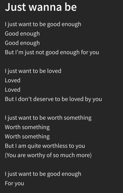 A poem I wrote called Just Wanna Be. Because I just want to be good enough. I Just Wanted To Be Enough, I Just Want To Be Good Enough, I Want To Be Good Enough Quotes, I Wanna Be The Poem Not The Poet, I Just Want To Be Enough For You, I Just Wanna Be Enough, Not Being Good Enough Quotes, Just Wanna Disappeared, I Just Want To Be Enough