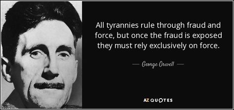 All tyrannies rule through fraud and force, but once the fraud is exposed they must rely exclusively on force. - George Orwell George Orwell Quotes, George Orwell, Staying Alive, Public Relations, Wisdom Quotes, Picture Quotes, The Truth, Blockchain, Good Books