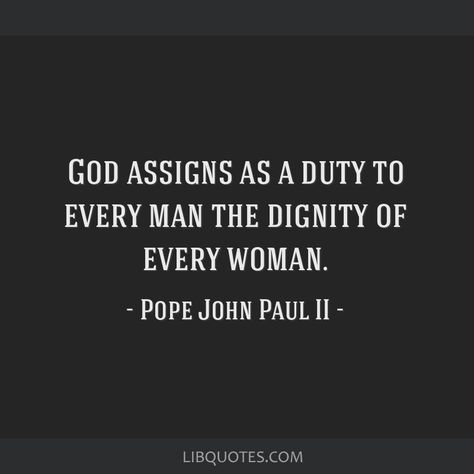 Pope John Paul II Quote: God assigns as a duty to every man the dignity of every woman. Pope John Paul Ii Quotes, John Paul Ii Quotes, Pope Quotes, Pope Saint John Paul Ii, St John Paul Ii, Facebook Quotes, Pope John Paul Ii, Pope John, John Paul Ii