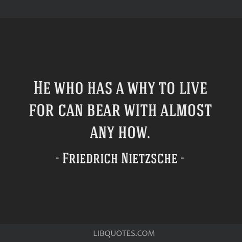 Friedrich Nietzsche Quote: He who has a why to live for can bear with almost any how. Quotes Nitsche, He Who Has A Why Can Bear Any How, Nietzsche Quotes Philosophy, Frederick Nietzsche Quotes, Frederick Nietzsche, Friedrich Nietzsche Quotes, Anna Akhmatova, Nietzsche Quotes, Stoic Quotes