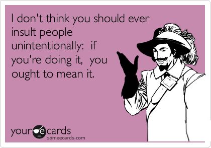 I don't think you should ever insult people unintentionally: if you're doing it, you ought to mean it. ~ Neil Gaiman Belly Laughs, Clipuri Video, E Card, Someecards, I Smile, Bones Funny, Make Me Smile, Favorite Quotes, I Laughed