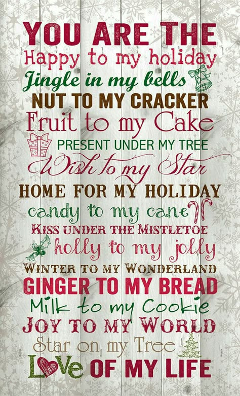 ♡☆ "You Are The Happy to my Holiday~Jingle in my Bells~Nut to my Cracker~Fruit to my Cake~ Present under My Tree~A Wish to my Star~Home for my Holiday~Candy to my Cane~Kiss under The Mistletoe~ Holly to my Jolly~Winter to my Wonderland~Ginger to my Bread~ Milk to my Cookie~Joy to my World~ Star on my Tree~Love of my Life!" ☆♡ Merry Christmas Quotes, Under The Mistletoe, Holiday Candy, Christmas Wall Decor, Noel Christmas, Christmas Love, Christmas Quotes, Christmas Deco, Christmas Joy