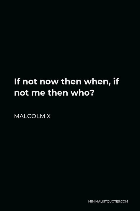 Malcolm X Quote: If not now then when, if not me then who? If Not Me Then Who If Not Now Then When, Malcom X Quotes Inspirational, Malcom X Quote, If Not Now Then When Wallpaper, If Not Me Then Who, Malcolm X Quotes, If Not Now Then When, Justice Quotes, Board Collage