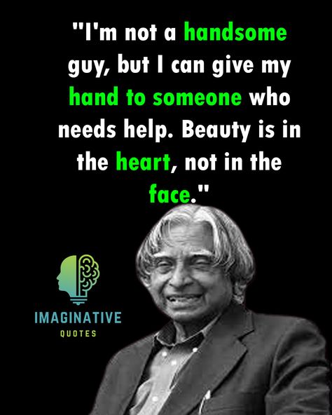 By Apj Abdul Kalam Quotes I'm not a handsome guy, but I can give my hand to someone who needs help. Beauty is in the heart, not in the face Handsome Quotes, Apj Abdul Kalam Quotes, Abdul Kalam Quotes, Apj Abdul Kalam, My Life My Rules, Kalam Quotes, Abdul Kalam, Mobile Legends, In The Heart