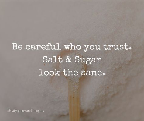 Be careful who you trust, salt and sugar look the same. Sugar Quotes, Selfish People Quotes, Faith Humor, Don't Trust Anyone, Viral Quotes, Inspirational Quotes Wallpapers, Trust Quotes, Best Quotes Ever, Biology Notes