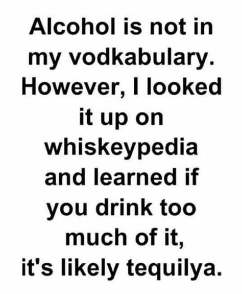 Alcohol is not in my vodkabulary (vocabulary). However, I looked it up on whiskeypedia (Wikipedia)  & learned if you drink too much of it's likely tequilya (tequila). Party Time Quotes, Party Quotes Funny, Funny Drinking Quotes, Alcohol Quotes, Party Quotes, Alcohol Humor, Drinking Quotes, Drinking Humor, Time Quotes