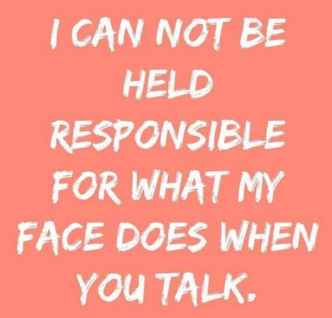 I can not be held responsible for what my face does when you talk. Life Quotes Love, Intp, Sarcastic Quotes, Best Funny Pictures, Bones Funny, The Words, Great Quotes, Favorite Quotes, I Laughed