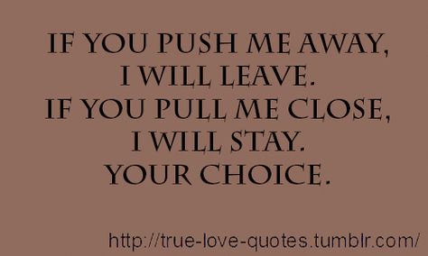 If you push me away, I will leave. If you pull me close, I will stay. Your choice. In My Feelings, True Love Quotes, Couple Quotes, A Quote, Be Yourself Quotes, True Quotes, Relationship Quotes, Words Quotes, Wise Words