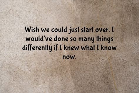 I Wish I Knew Then What I Know Now, I Wish I Could Do It All Over Again, I Wish We Could Start Over Quotes, I Wish We Could Start Over, I Wish Things Were Different Quotes, What I Wish I Said, Growing Old Quotes, I Want Her Back, Starting Over Quotes