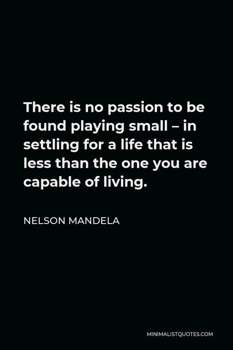 Nelson Mandela Quote: There is no passion to be found playing small - in settling for a life that is less than the one you are capable of living. There Is No Passion To Be Found, Playing Small Quotes, Quotes About Settling, Nelson Mandela Quotes Inspiration, Capable Quotes, No Passion, Digital Quotes, Quotes Minimalist, Mandela Quotes